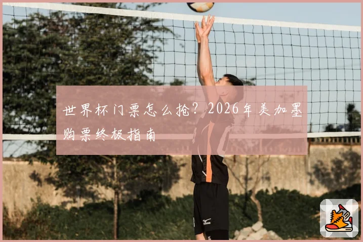 世界杯门票怎么抢?2026年美加墨购票终极指南