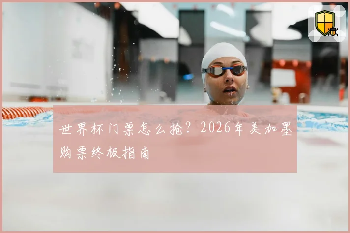 世界杯门票怎么抢?2026年美加墨购票终极指南