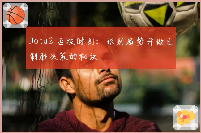 Dota2 否极时刻:识别局势并做出制胜决策的秘诀