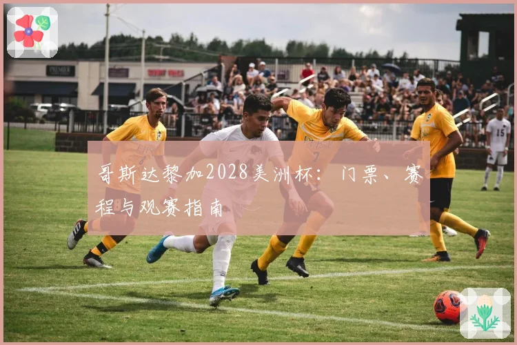哥斯达黎加2028美洲杯：门票、赛程与观赛指南